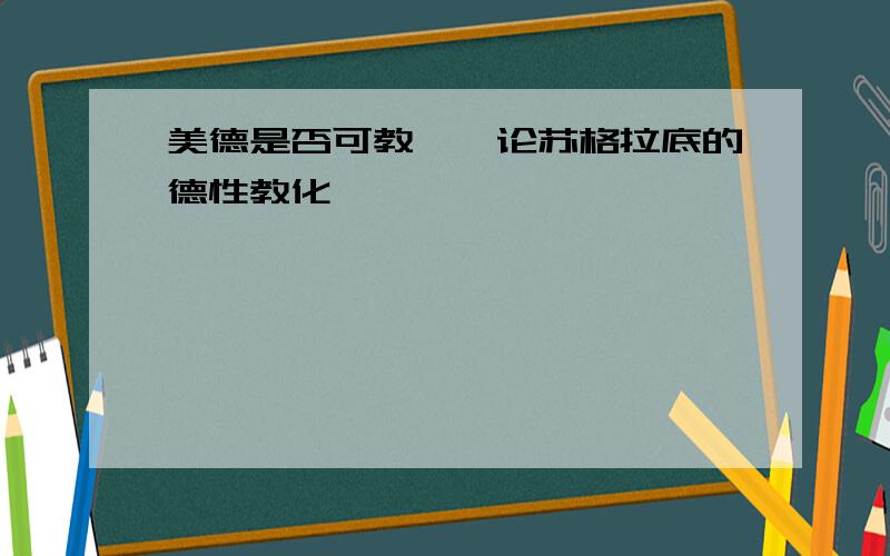 美德是否可教——论苏格拉底的德性教化