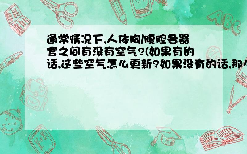 通常情况下,人体胸/腹腔各器官之间有没有空气?(如果有的话,这些空气怎么更新?如果没有的话,那么做过开胸�