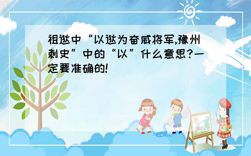 祖逖中“以逖为奋威将军,豫州刺史”中的“以”什么意思?一定要准确的!