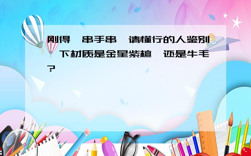 刚得一串手串,请懂行的人鉴别一下材质是金星紫檀,还是牛毛?