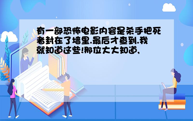 有一部恐怖电影内容是杀手把死者封在了墙里.最后才查到.我就知道这些!那位大大知道,