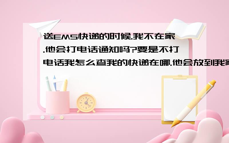 送EMS快递的时候.我不在家.他会打电话通知吗?要是不打电话我怎么查我的快递在哪.他会放到我家楼下的邮局吗?再次送货是什么时候