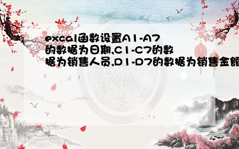 excal函数设置A1-A7的数据为日期,C1-C7的数据为销售人员,D1-D7的数据为销售金额,请问如何设置一个函数达到如下效果：销售人员小王在7月3日这天的销售总额（假设其中有两个数据符合,其他数