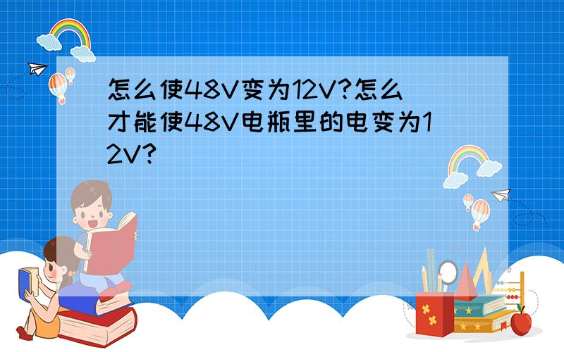 怎么使48V变为12V?怎么才能使48V电瓶里的电变为12V?