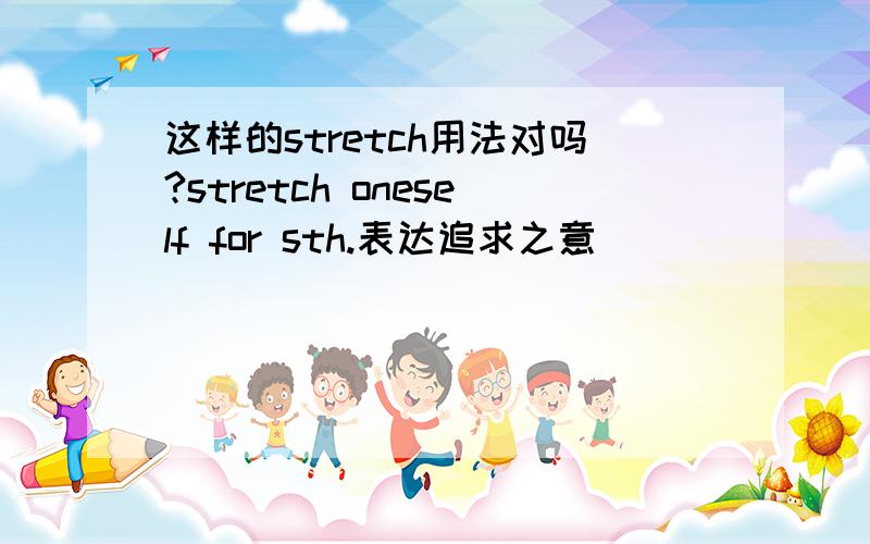 这样的stretch用法对吗?stretch oneself for sth.表达追求之意