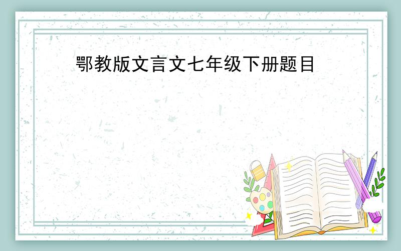 鄂教版文言文七年级下册题目