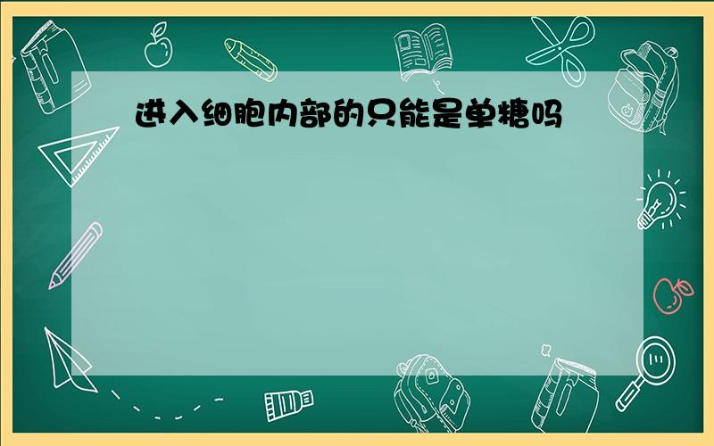 进入细胞内部的只能是单糖吗