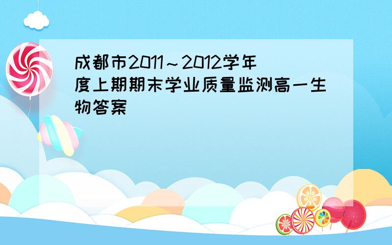 成都市2011～2012学年度上期期末学业质量监测高一生物答案