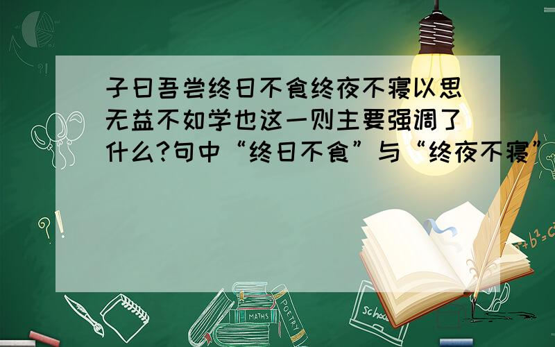 子曰吾尝终日不食终夜不寝以思无益不如学也这一则主要强调了什么?句中“终日不食”与“终夜不寝”能否调换顺序?为什么?