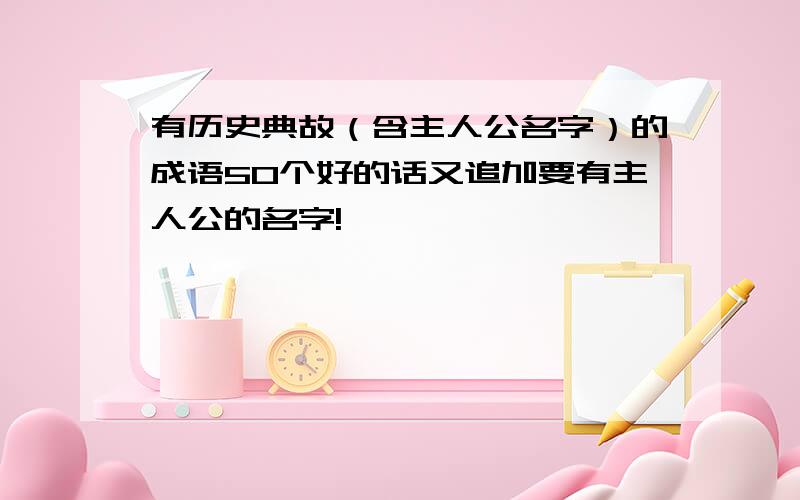 有历史典故（含主人公名字）的成语50个好的话又追加要有主人公的名字!