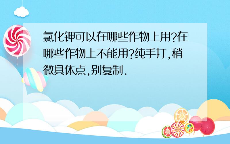 氯化钾可以在哪些作物上用?在哪些作物上不能用?纯手打,稍微具体点,别复制.