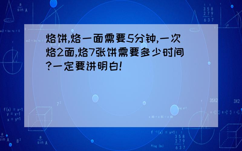 烙饼,烙一面需要5分钟,一次烙2面,烙7张饼需要多少时间?一定要讲明白!