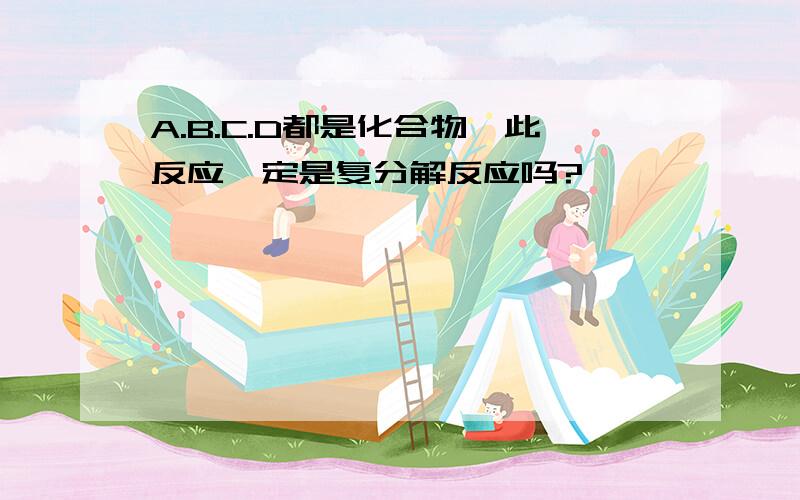 A.B.C.D都是化合物,此反应一定是复分解反应吗?