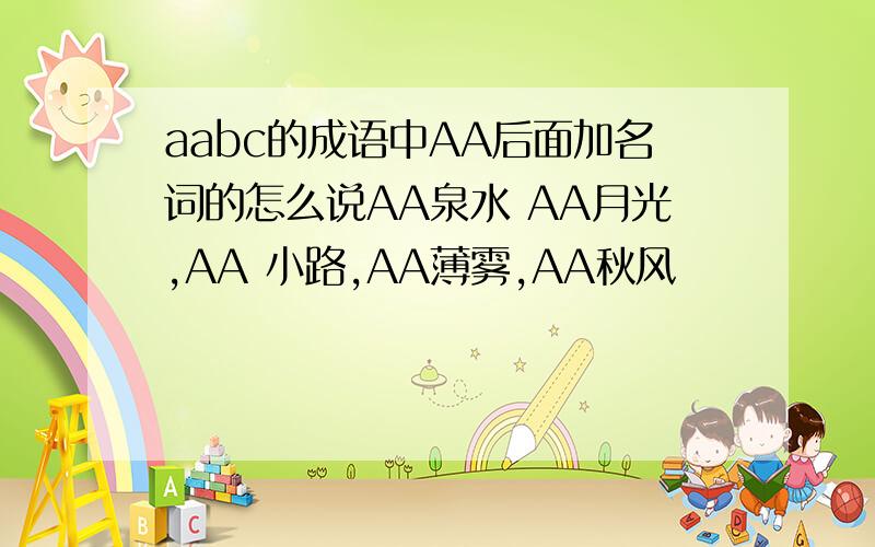 aabc的成语中AA后面加名词的怎么说AA泉水 AA月光,AA 小路,AA薄雾,AA秋风