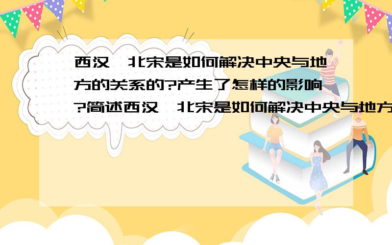 西汉,北宋是如何解决中央与地方的关系的?产生了怎样的影响?简述西汉,北宋是如何解决中央与地方的关系的?产生了怎样的影响?