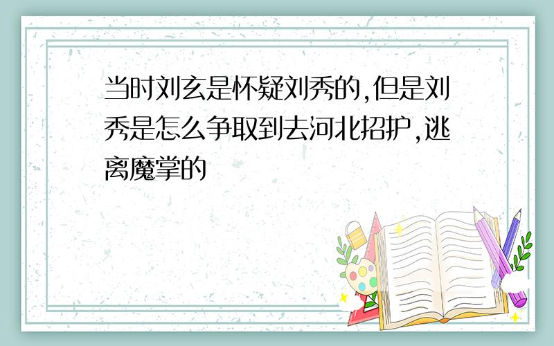 当时刘玄是怀疑刘秀的,但是刘秀是怎么争取到去河北招护,逃离魔掌的