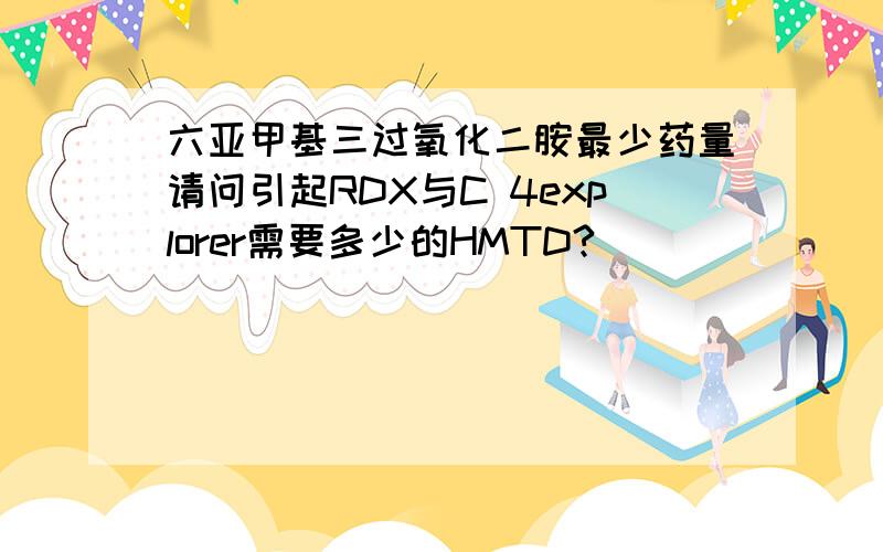 六亚甲基三过氧化二胺最少药量请问引起RDX与C 4explorer需要多少的HMTD?