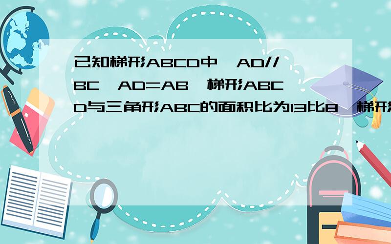 已知梯形ABCD中,AD//BC,AD=AB,梯形ABCD与三角形ABC的面积比为13比8,梯形的高AE＝2分之5根三,且1/AD＋1/BC＝13/40.（1）求角B的度数；（2）设点M是梯形对角线AC上的一点,DM的延长线与BC相交于F,当三角形