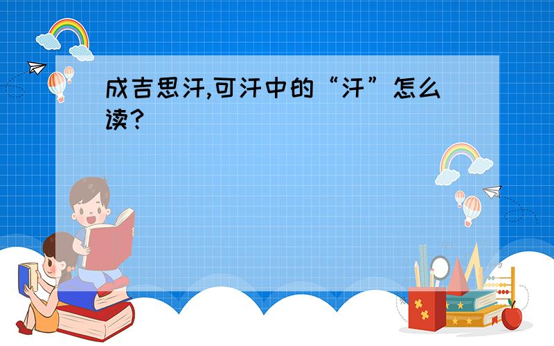 成吉思汗,可汗中的“汗”怎么读?