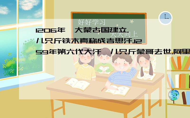 1206年,大蒙古国建立.孛儿只斤铁木真称成吉思汗.1259年第六代大汗孛儿只斤蒙哥去世.阿里不哥代表正统