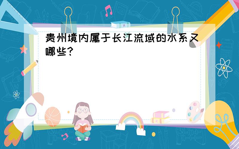 贵州境内属于长江流域的水系又哪些?