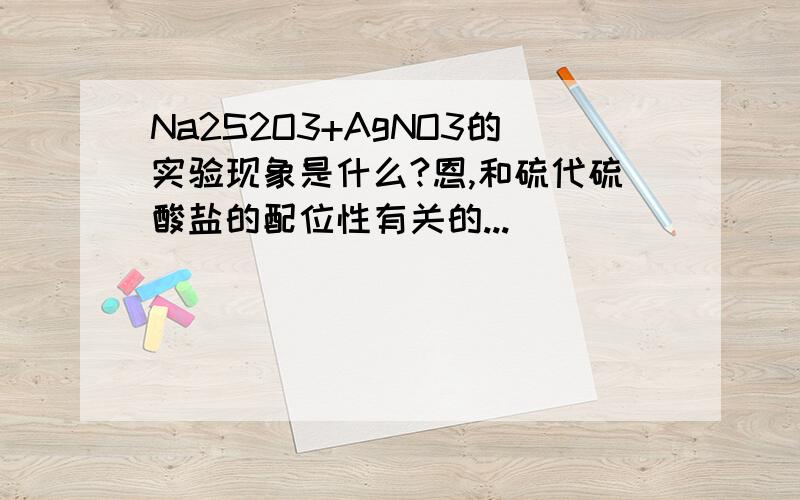 Na2S2O3+AgNO3的实验现象是什么?恩,和硫代硫酸盐的配位性有关的...