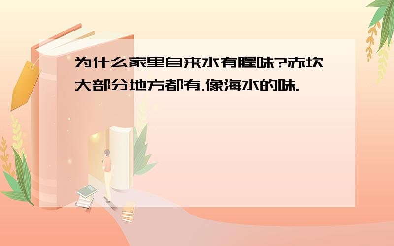 为什么家里自来水有腥味?赤坎大部分地方都有.像海水的味.