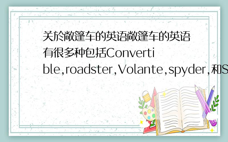 关於敞篷车的英语敞篷车的英语有很多种包括Convertible,roadster,Volante,spyder,和Spider,不知道分别代表甚麼意思,不知道哪种敞篷车用哪种英语请大家指教.