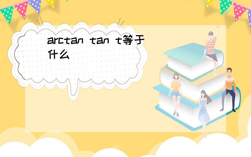 arctan tan t等于什么