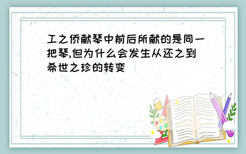 工之侨献琴中前后所献的是同一把琴,但为什么会发生从还之到希世之珍的转变