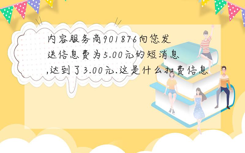 内容服务商901876向您发送信息费为5.00元的短消息,达到了3.00元.这是什么扣费信息