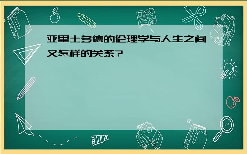 亚里士多德的伦理学与人生之间又怎样的关系?