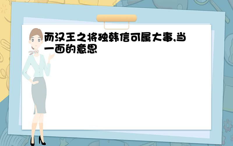 而汉王之将独韩信可属大事,当一面的意思