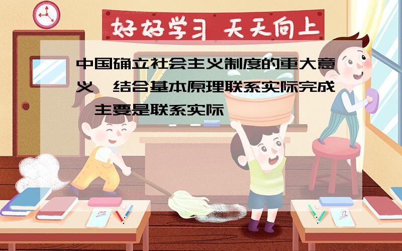 中国确立社会主义制度的重大意义,结合基本原理联系实际完成,主要是联系实际