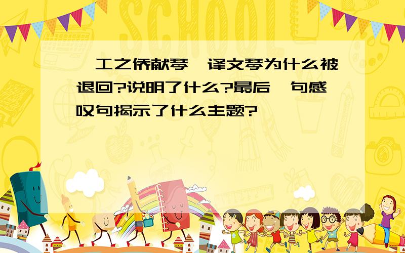 《工之侨献琴》译文琴为什么被退回?说明了什么?最后一句感叹句揭示了什么主题?