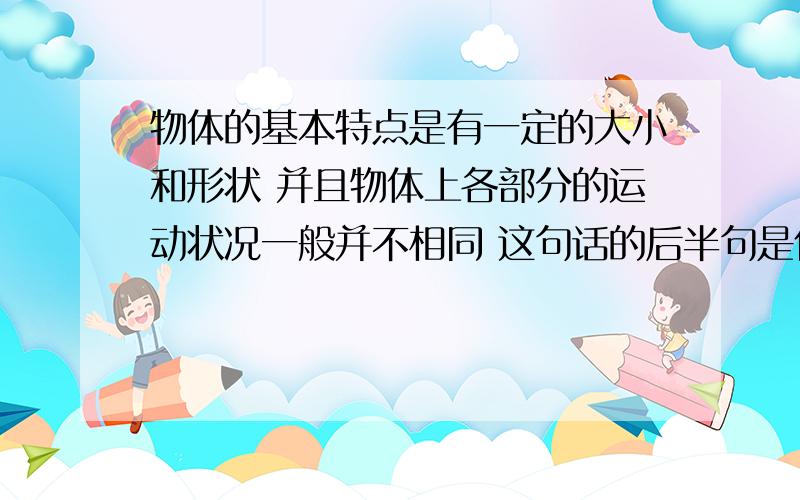 物体的基本特点是有一定的大小和形状 并且物体上各部分的运动状况一般并不相同 这句话的后半句是什么意思既然是一个物体咋还不同呢