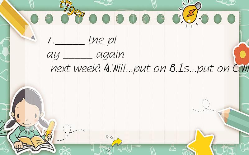 1._____ the play _____ again next week?A.Will...put on B.Is...put on C.Will be...put on D.Will...be put on2.She ___ to a hospital at once.A.must send B.must be sent C.must to be sent D.had to send