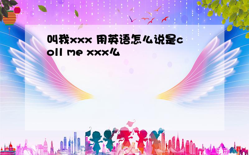 叫我xxx 用英语怎么说是coll me xxx么