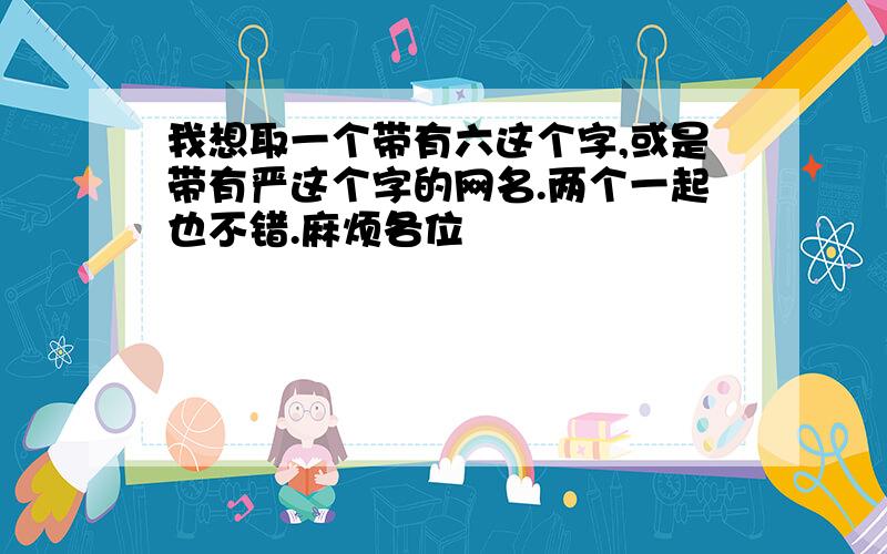 我想取一个带有六这个字,或是带有严这个字的网名.两个一起也不错.麻烦各位