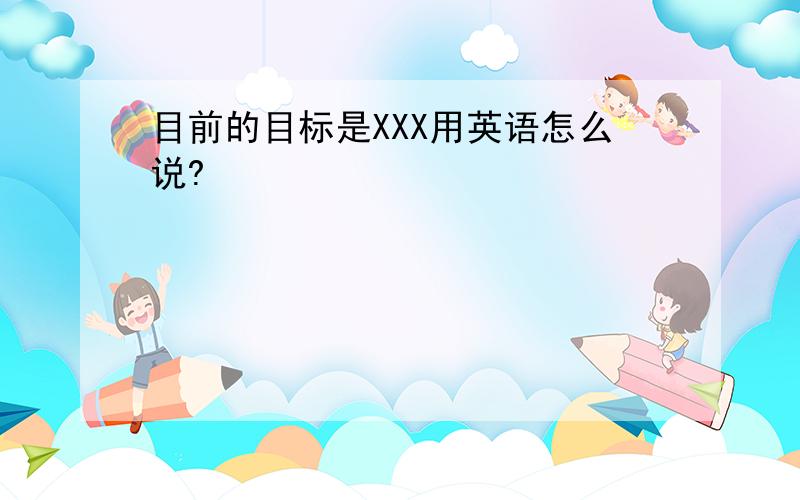 目前的目标是XXX用英语怎么说?