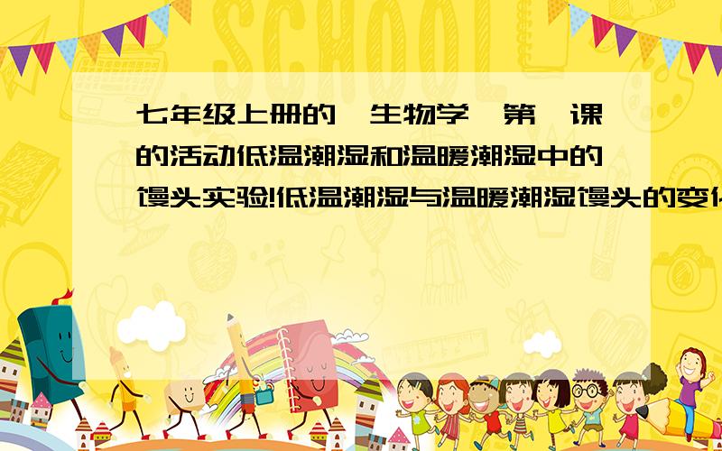 七年级上册的《生物学》第一课的活动低温潮湿和温暖潮湿中的馒头实验!低温潮湿与温暖潮湿馒头的变化!