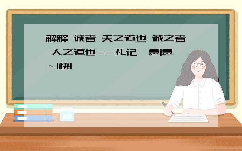 解释 诚者 天之道也 诚之者 人之道也--礼记  急!急～!快!