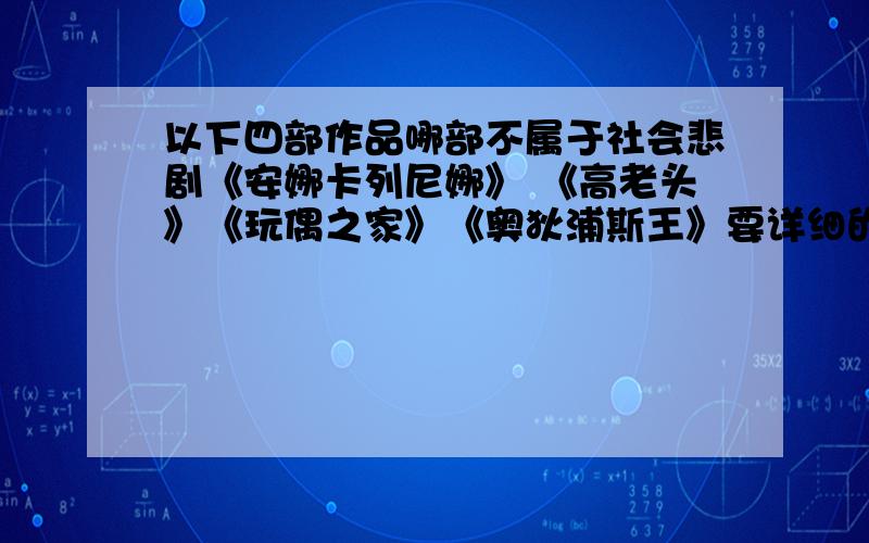 以下四部作品哪部不属于社会悲剧《安娜卡列尼娜》 《高老头》《玩偶之家》《奥狄浦斯王》要详细的理由