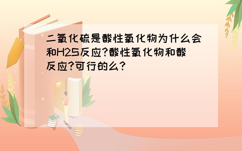 二氧化硫是酸性氧化物为什么会和H2S反应?酸性氧化物和酸反应?可行的么?