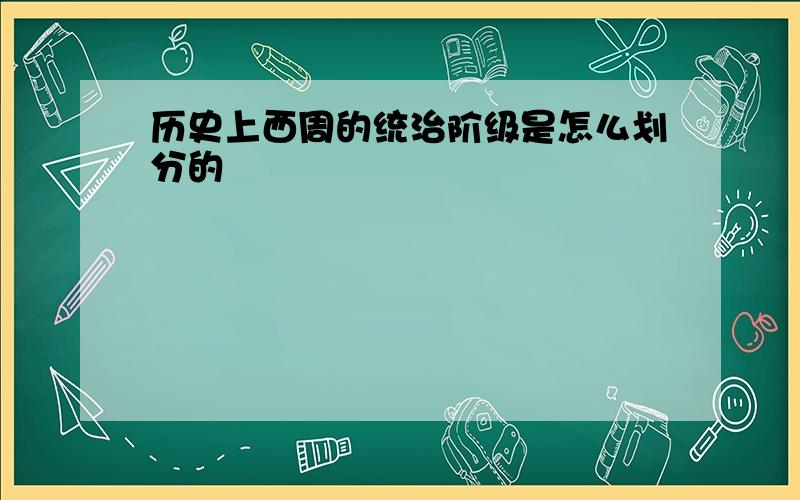 历史上西周的统治阶级是怎么划分的