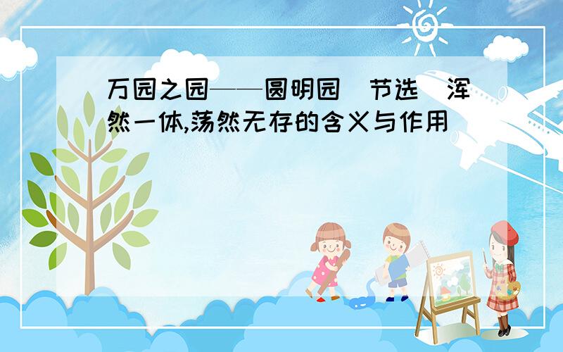 万园之园——圆明园（节选）浑然一体,荡然无存的含义与作用