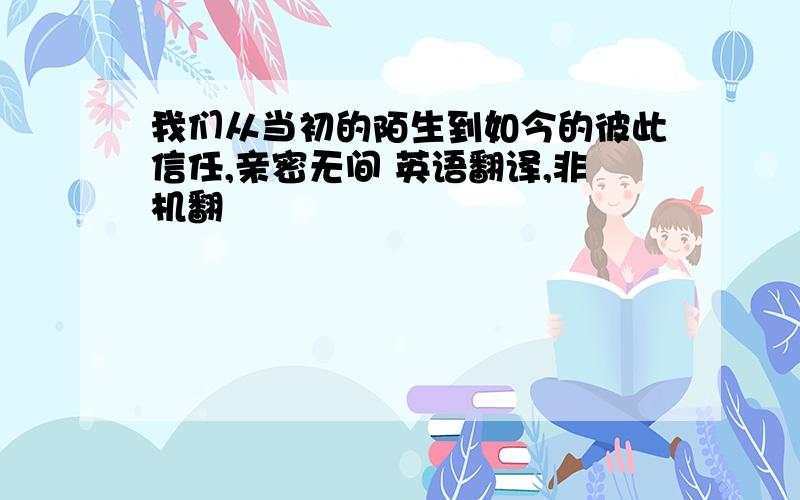 我们从当初的陌生到如今的彼此信任,亲密无间 英语翻译,非机翻