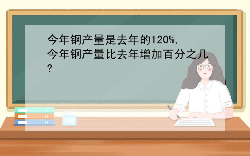 今年钢产量是去年的120%,今年钢产量比去年增加百分之几?