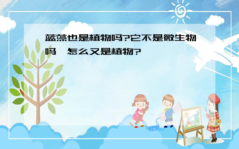 蓝藻也是植物吗?它不是微生物吗,怎么又是植物?