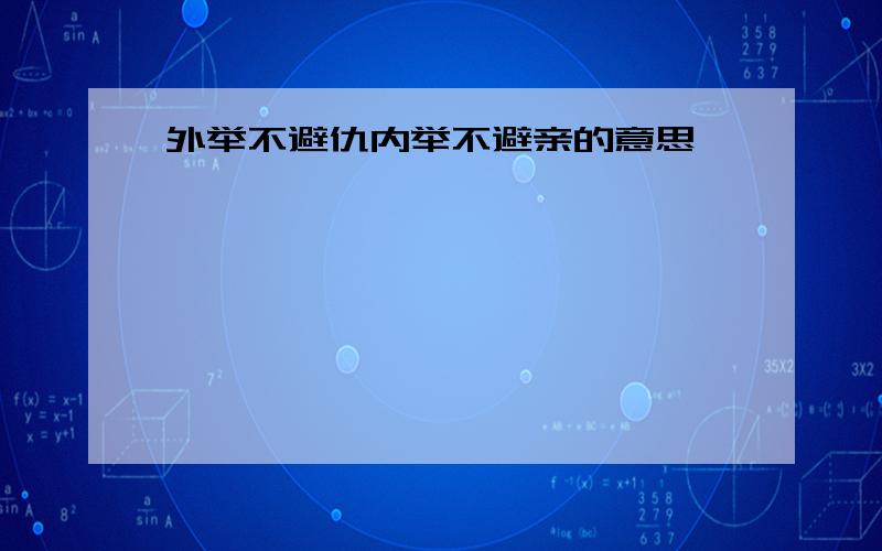 外举不避仇内举不避亲的意思